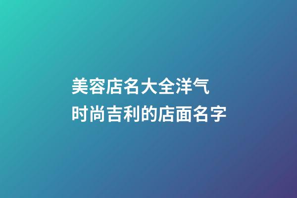 美容店名大全洋气 时尚吉利的店面名字-第1张-店铺起名-玄机派